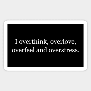 I overthink, overlove, overfeel and overstress. Black Magnet